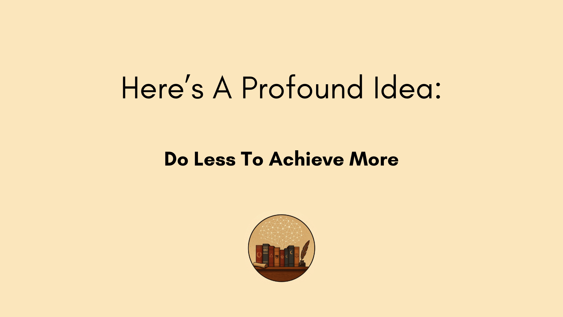 The Ancient Art of Doing Less (How To Achieve More)